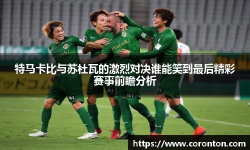 特马卡比与苏杜瓦的激烈对决谁能笑到最后精彩赛事前瞻分析