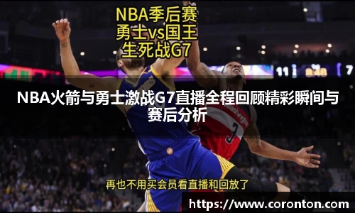 NBA火箭与勇士激战G7直播全程回顾精彩瞬间与赛后分析